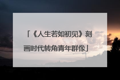 《人生若如初见》刻画时代转角青年群像