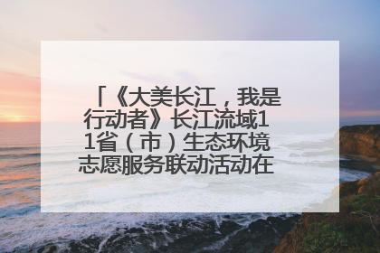 《大美长江，我是行动者》长江流域11省（市）生态环境志愿服务联动活动在江苏南通成功启动