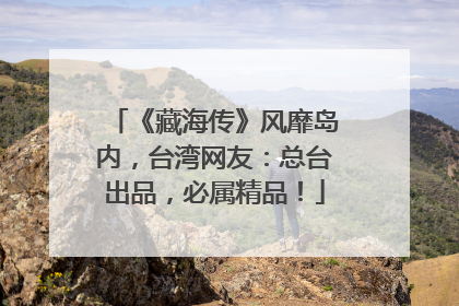 《藏海传》风靡岛内，台湾网友：总台出品，必属精品！