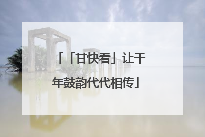 「甘快看」让千年鼓韵代代相传