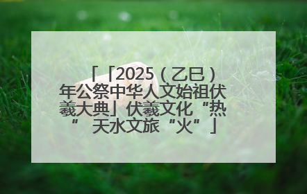 「2025（乙巳）年公祭中华人文始祖伏羲大典」伏羲文化“热” 天水文旅“火”