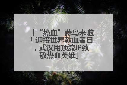 “热血”蒜鸟来啦！迎接世界献血者日，武汉用顶流IP致敬热血英雄