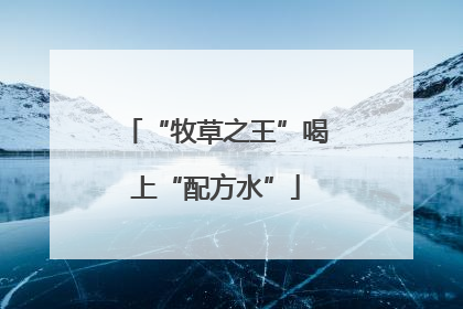 “牧草之王”喝上“配方水”
