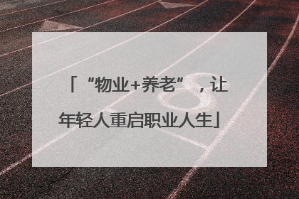“物业+养老”，让年轻人重启职业人生