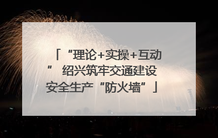 “理论+实操+互动” 绍兴筑牢交通建设安全生产“防火墙”