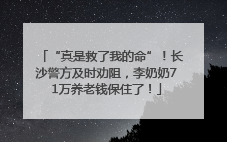 “真是救了我的命”！长沙警方及时劝阻，李奶奶71万养老钱保住了！