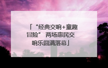 “经典交响+童趣冒险” 两场惠民交响乐圆满落幕