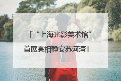 “上海光影美术馆”首展亮相静安苏河湾