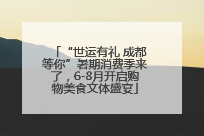 “世运有礼 成都等你”暑期消费季来了，6-8月开启购物美食文体盛宴