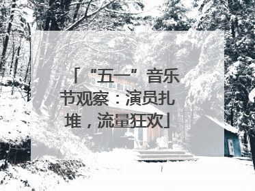 “五一”音乐节观察：演员扎堆，流量狂欢