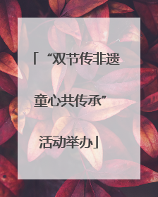 “双节传非遗 童心共传承”活动举办