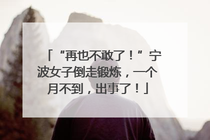 “再也不敢了！”宁波女子倒走锻炼，一个月不到，出事了！