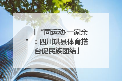 “同运动·一家亲”：四川珙县体育搭台促民族团结