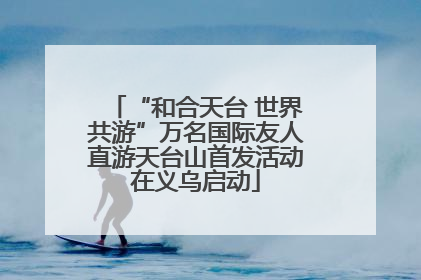 “和合天台 世界共游”万名国际友人直游天台山首发活动在义乌启动
