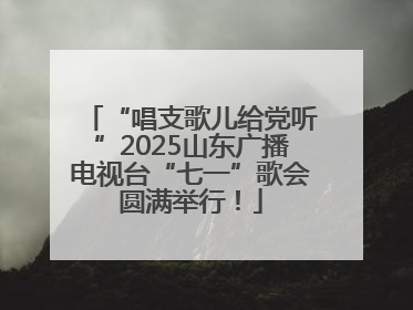 “唱支歌儿给党听”2025山东广播电视台“七一”歌会圆满举行！