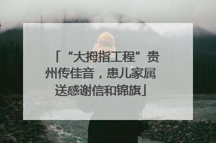 “大拇指工程”贵州传佳音，患儿家属送感谢信和锦旗
