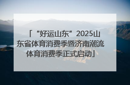 “好运山东”2025山东省体育消费季暨济南潮流体育消费季正式启动