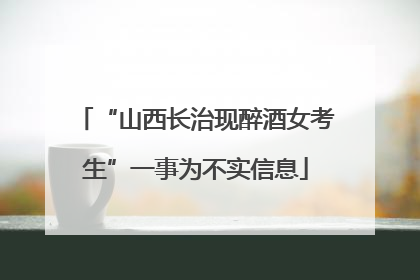 “山西长治现醉酒女考生”一事为不实信息