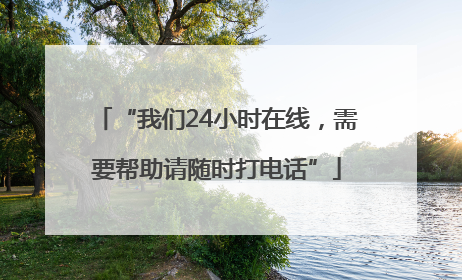 “我们24小时在线，需要帮助请随时打电话”
