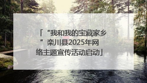 “我和我的宝藏家乡”栾川县2025年网络主题宣传活动启动