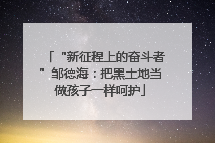 “新征程上的奋斗者”邹德海：把黑土地当做孩子一样呵护