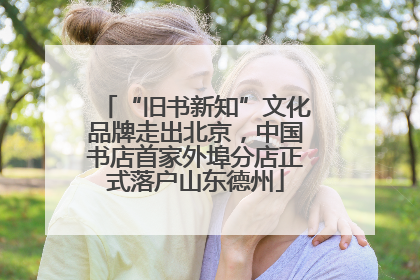 “旧书新知”文化品牌走出北京，中国书店首家外埠分店正式落户山东德州