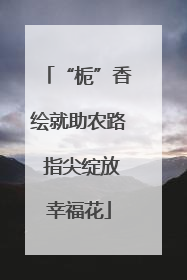 “栀”香绘就助农路 指尖绽放幸福花