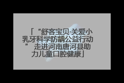 “舒客宝贝·关爱小乳牙科学防龋公益行动” 走进河南唐河县助力儿童口腔健康