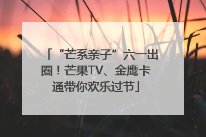 “芒系亲子”六一出圈！芒果TV、金鹰卡通带你欢乐过节