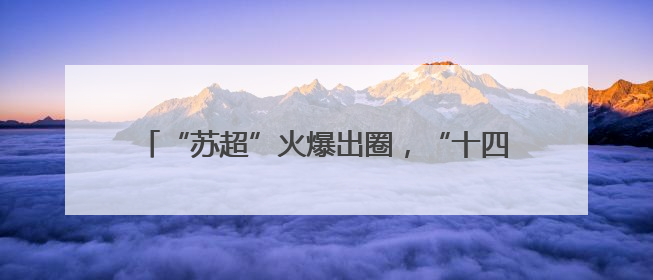 “苏超”火爆出圈，“十四妹”入群！湖北黄石14家A级景区对江苏游客免票