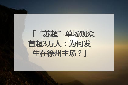 “苏超”单场观众首超3万人：为何发生在徐州主场？