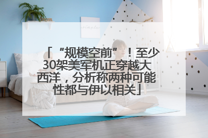“规模空前”！至少30架美军机正穿越大西洋，分析称两种可能性都与伊以相关