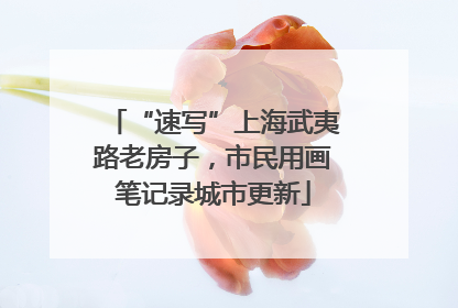 “速写”上海武夷路老房子，市民用画笔记录城市更新