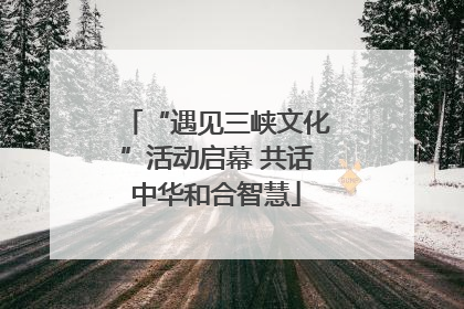 “遇见三峡文化”活动启幕 共话中华和合智慧