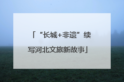 “长城+非遗”续写河北文旅新故事
