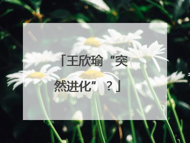 王欣瑜“突然进化”？