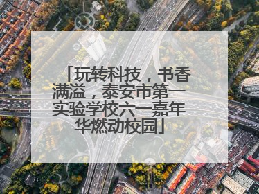 玩转科技，书香满溢，泰安市第一实验学校六一嘉年华燃动校园