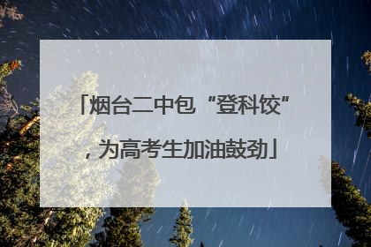 烟台二中包“登科饺”，为高考生加油鼓劲