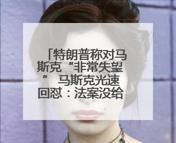 特朗普称对马斯克“非常失望” 马斯克光速回怼：法案没给我看过