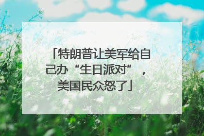 特朗普让美军给自己办“生日派对”，美国民众怒了