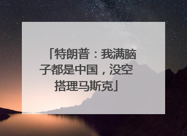 特朗普：我满脑子都是中国，没空搭理马斯克