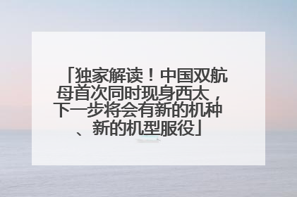 独家解读！中国双航母首次同时现身西太，下一步将会有新的机种、新的机型服役