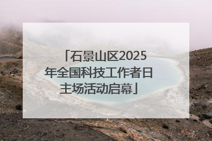 石景山区2025年全国科技工作者日主场活动启幕