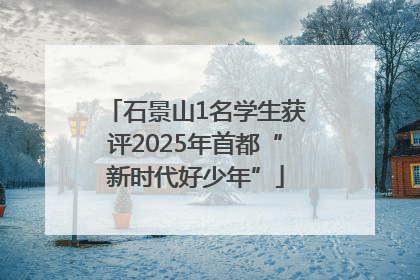 石景山1名学生获评2025年首都“新时代好少年”