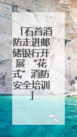 石首消防走进邮储银行开展 “花式”消防安全培训