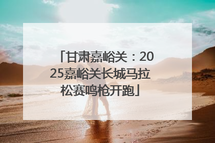 甘肃嘉峪关：2025嘉峪关长城马拉松赛鸣枪开跑