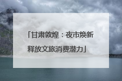 甘肃敦煌：夜市焕新释放文旅消费潜力