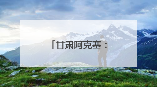 甘肃阿克塞：沙与水之歌