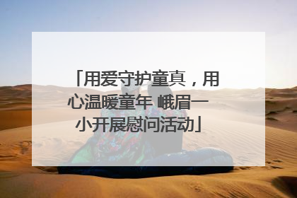 用爱守护童真，用心温暖童年 峨眉一小开展慰问活动