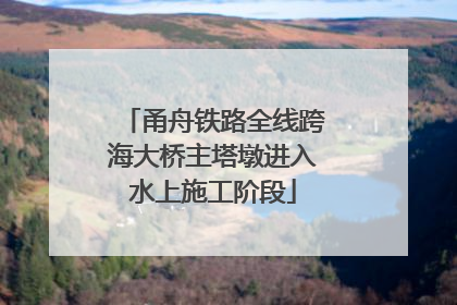 甬舟铁路全线跨海大桥主塔墩进入水上施工阶段